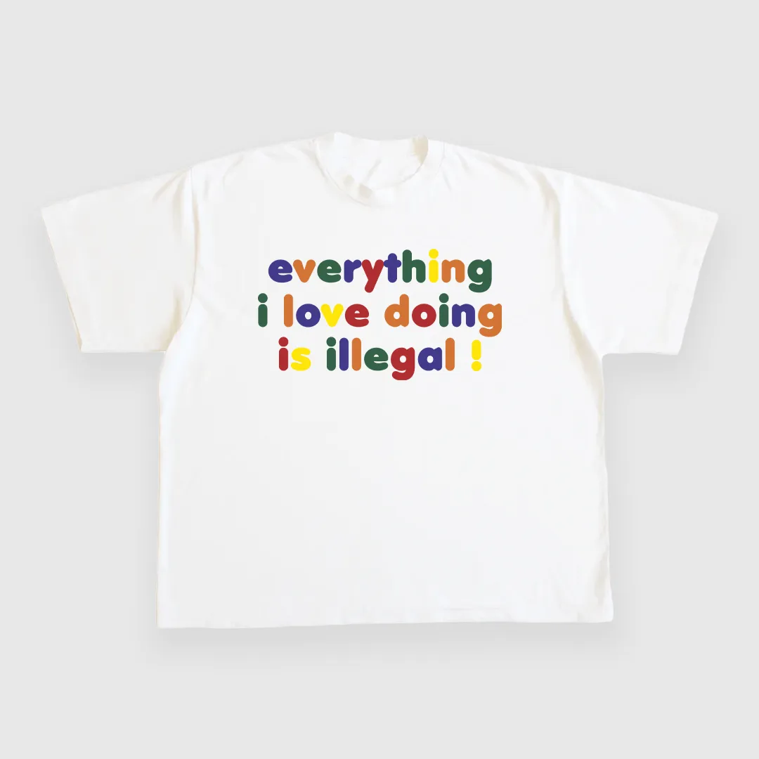 EVERYTHING I LOVE DOING IS ILLEGAL CUSTOM PRINTED T-SHIRT