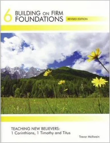 "Building on Firm Foundations Vol 6: Teaching new Believers: 1 Corinthians, 1 Timothy and Titus" by Trevor Mcilwaine